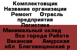 Комплектовщик › Название организации ­ Ремонт  › Отрасль предприятия ­ Логистика › Минимальный оклад ­ 20 000 - Все города Работа » Вакансии   . Амурская обл.,Благовещенский р-н